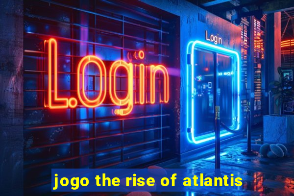 jogo the rise of atlantis